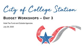 BUDGET WORKSHOPS – DAY 3
Hotel Tax Fund and Outside Agencies
July 29, 2020
City of College Station
 