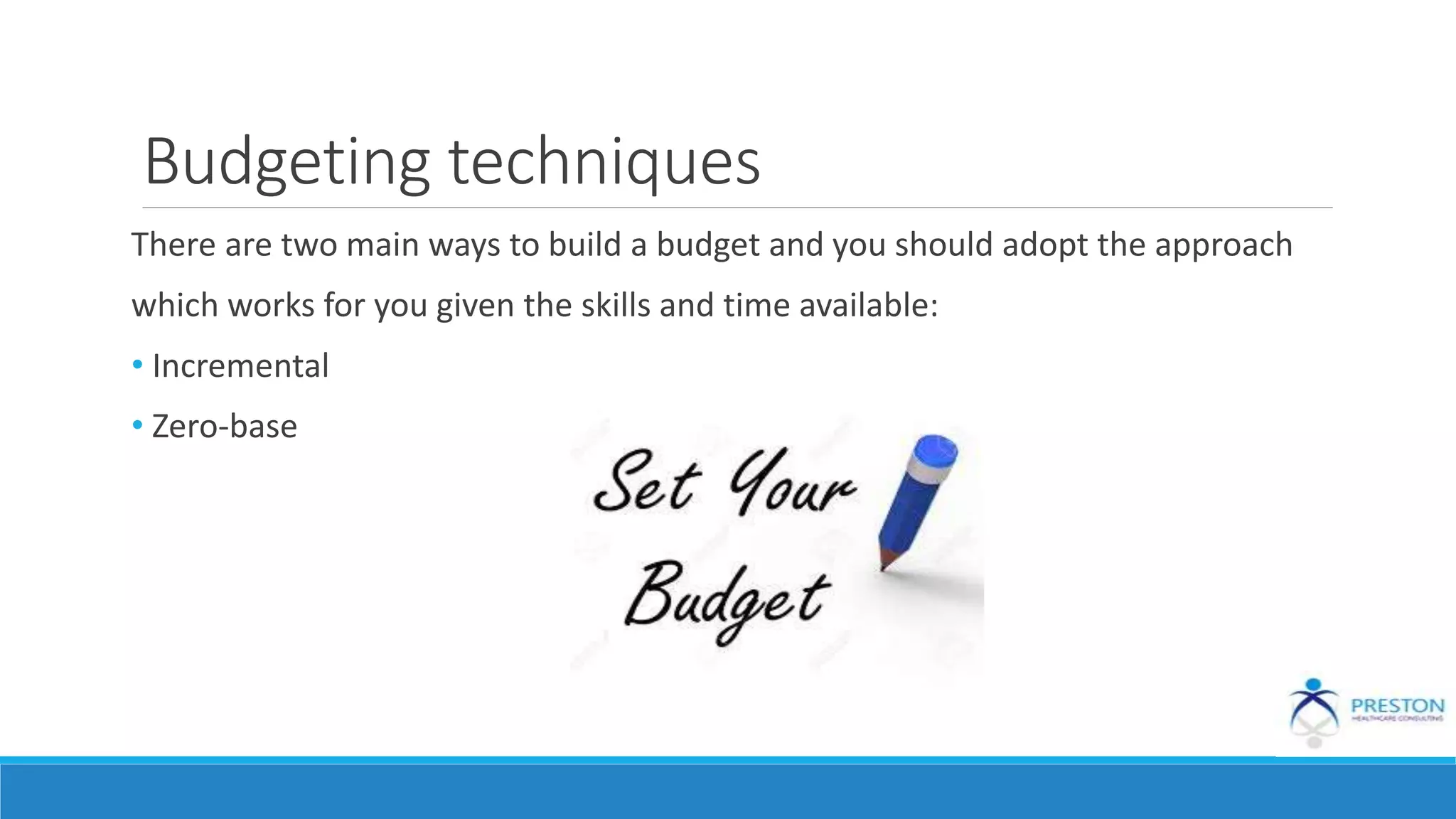Budgeting techniques
There are two main ways to build a budget and you should adopt the approach
which works for you given the skills and time available:
• Incremental
• Zero-base
 