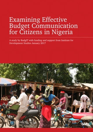 Examining Effective
Budget Communication
for Citizens in Nigeria
A study by BudgIT with funding and support from Institute for
Development Studies January 2017
 