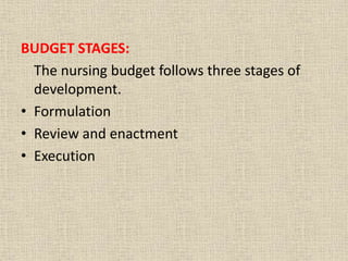 BUDGET STAGES:
The nursing budget follows three stages of
development.
• Formulation
• Review and enactment
• Execution
 