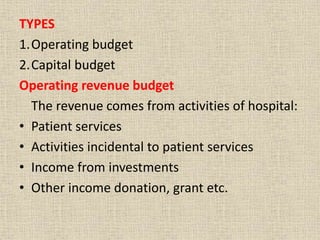 TYPES
1.Operating budget
2.Capital budget
Operating revenue budget
The revenue comes from activities of hospital:
• Patient services
• Activities incidental to patient services
• Income from investments
• Other income donation, grant etc.
 