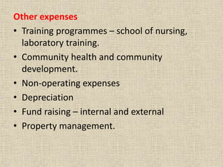 Other expenses
• Training programmes – school of nursing,
laboratory training.
• Community health and community
development.
• Non-operating expenses
• Depreciation
• Fund raising – internal and external
• Property management.
 
