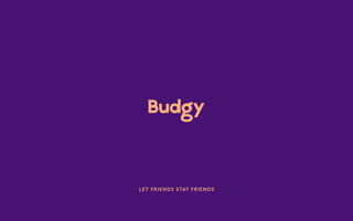 1 Budgy App | 2015
LET FRIENDS STAY FRIENDS
 