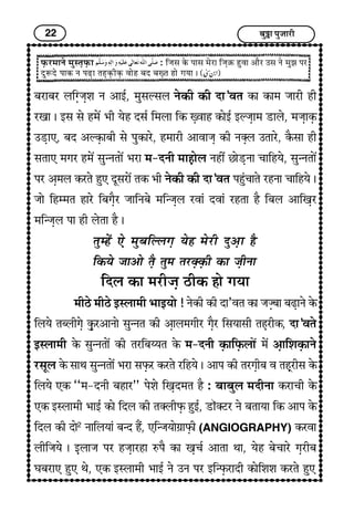 22 Ï¢éI¢ ÐéÁ¢¢Úè
ÈGUÚ}¢¢Ýï }¢éS¼GÈGU¢ : çÁ¢S¢ ÜïU Ð¢S¢ }¢ïÚ¢ çÁ¢GRU ãé±¢ ¥¢ñÚ ©S¢ Ýï }¢éÛ¢ ÐÚ
ÎéMÎï Ð¢ÜU Ý ÐÉG¢ ¼ãGÜGUèÜGU ±¢ïã Ï¢Î Ï¢wG¼ ã¢ï x¢²¢ J
Ï¢Ú¢Ï¢Ú HçxGÁ¢Gà¢ Ý ¥¢§ü, }¢éS¢ËS¢H ÝïÜUè ÜUè Î¢’±¼ ÜU¢ ÜU¢}¢ Á¢¢Úè ãè
Ú¶¢ J §S¢ S¢ï ã}¢ï´ |¢è ²ïã ÎS¢ü ç}¢H¢ çÜU wG±¢ã ÜU¢ï§ü §ËÁ¢G¢}¢ Ç¢Hï, }¢Á¢G¢ÜGU
©ÇG¢», Ï¢Î ¥ËÜGU¢Ï¢è S¢ï ÐéÜU¢Úï, ã}¢¢Úè ¥¢±¢Á¢G ÜUè ÝvGH ©¼¢Úï, ÜñUS¢¢ ãè
S¢¼¢» }¢x¢Ú ã}¢ï´ S¢é‹Ý¼¢ï´ |¢Ú¢ }¢-ÎÝè }¢¢ãG¢ïH Ýãè´ À¢ïÇGÝ¢ Ó¢¢çã²ï, S¢é‹Ý¼¢ï´
ÐÚ ¥G}¢H ÜUÚ¼ï ãé» ÎêS¢Ú¢ï´ ¼ÜU |¢è ÝïÜUè ÜUè Î¢’±¼ ÐãéæÓ¢¢¼ï ÚãÝ¢ Ó¢¢çã²ï J
Á¢¢ï çã}}¢¼ ã¢Úï çÏ¢x¢GñÚ Á¢¢çÝÏ¢ï }¢ç‹Á¢GH Ú±¢æ Î±¢æ Úã¼¢ ãñ çÏ¢H ¥¢ç¶GÚ
}¢ç‹Á¢GH Ð¢ ãè Hï¼¢ ãñ J
¼é}ãïæ »ï }¢éÏ¢çËHx¢G ²ïã }¢ïÚè Îé¥G¢ ãñ
çÜU²ï …¢¥¢ï ¼ñG ¼é}¢ ¼ÚvGÜGUè ÜU¢ …GèÝ¢
çÎH ÜU¢ }¢ÚèÁ¢G ÆèÜU ã¢ï x¢²¢
}¢èÆï }¢èÆï §SH¢}¢è |¢¢§²¢ï ! ÝïÜUè ÜUè Î¢’±¼ ÜU¢ Á¢ÁGÏ¢¢ Ï¢ÉG¢Ýï ÜïU
çH²ï ¼ÏHèx¢Gï ÜGéUÚ¥¢Ý¢ï S¢é‹Ý¼ ÜUè ¥G¢H}¢x¢èÚ x¢GñÚ çS¢²¢S¢è ¼ãGÚèÜU, Î¢’±¼ï
§SH¢}¢è ÜïU S¢é‹Ý¼¢ï´ ÜUè ¼ÚçÏ¢Ä²¼ ÜïU }¢-ÎÝè ÜGU¢çÈGUH¢ï´ }¢ï´ ¥G¢çà¢ÜGU¢Ýï
ÚS¢êH ÜïU S¢¢‰¢ S¢é‹Ý¼¢ï´ |¢Ú¢ S¢ÈGUÚ ÜUÚ¼ï Úçã²ï J ¥¢Ð ÜUè ¼Úx¢GèÏ¢ ± ¼ãìGÚèS¢ ÜïU
çH²ï »ÜU “}¢-ÎÝè Ï¢ã¢Ú” Ðïà¢ï ç¶GÎ}¢¼ ãñ : Ï¢¢Ï¢éH }¢ÎèÝ¢ ÜUÚ¢Ó¢è ÜïU
»ÜU §SH¢}¢è |¢¢§ü ÜU¢ï çÎH ÜUè ¼vHèÈGU ãé§ü, Ç¢õvÅÚ Ýï Ï¢¼¢²¢ çÜU ¥¢Ð ÜïU
çÎH ÜUè Î¢ï2
Ý¢çH²¢æ Ï¢‹Î ãñ´, »ç‹Á¢²¢ïx¢í¢ÈGUè (ANGIOGRAPHY) ÜUÚ±¢
HèçÁ¢²ï J §GH¢Á¢ ÐÚ ãÁ¢G¢Úã¢ LÐñ ÜU¢ ¶GÓ¢ü ¥¢¼¢ ‰¢¢, ²ïã Ï¢ïÓ¢¢Úï x¢GÚèÏ¢
Í¢Ï¢Ú¢» ãé» ‰¢ï, »ÜU §SH¢}¢è |¢¢§ü Ýï ©Ý ÐÚ §ç‹ÈGUÚ¢Îè ÜU¢ïçà¢à¢ ÜUÚ¼ï ãé»
 