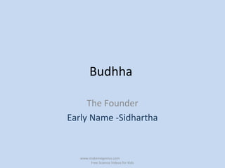 Budhha
The Founder
Early Name -Sidhartha
www.makemegenius.com
Free Science Videos for Kids
 