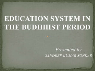 EDUCATION SYSTEM IN
THE BUDHHIST PERIOD
Presented by
SANDEEP KUMAR SONKAR
 