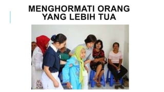 MENGHORMATI ORANG
YANG LEBIH TUA
 