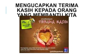 MENGUCAPKAN TERIMA
KASIH KEPADA ORANG
YANG MEMBANTU KITA
 