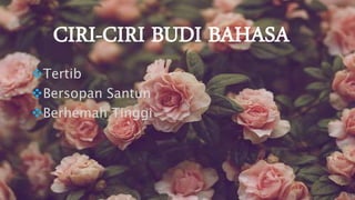 CIRI-CIRI BUDI BAHASA
Tertib
Bersopan Santun
Berhemah Tinggi
 
