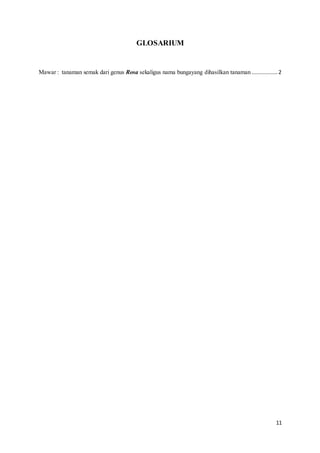11
GLOSARIUM
Mawar : tanaman semak dari genus Rosa sekaligus nama bungayang dihasilkan tanaman ................ 2
 