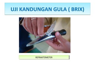 UJI KANDUNGAN GULA ( BRIX)UJI KANDUNGAN GULA ( BRIX)
REFRAKTOMETERREFRAKTOMETER
 