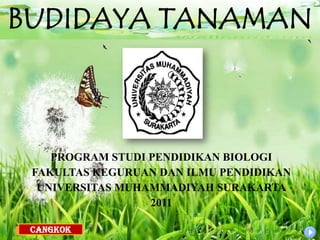 BUDIDAYA TANAMAN



    PROGRAM STUDI PENDIDIKAN BIOLOGI
 FAKULTAS KEGURUAN DAN ILMU PENDIDIKAN
  UNIVERSITAS MUHAMMADIYAH...