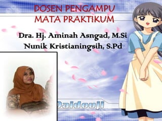 DOSEN PENGAMPU
   MATA PRAKTIKUM
Dra. Hj. Aminah Asngad, M.Si
 Nunik Kristianingsih, S.Pd
 