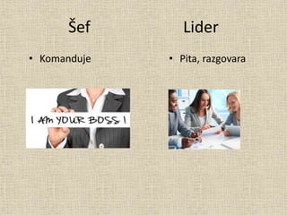 Šef Lider
• Komanduje • Pita, razgovara
 