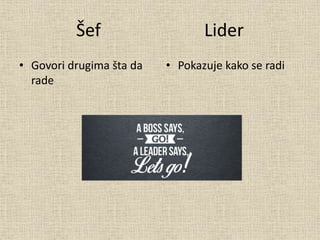 Šef Lider
• Govori drugima šta da
rade
• Pokazuje kako se radi
 