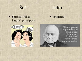 Šef Lider
• Služi se “rekla-
kazala” principom
• Istražuje
 