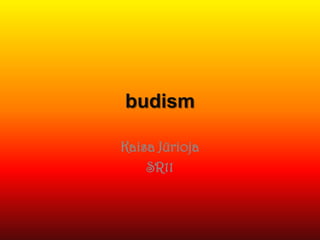 budism

Kaisa Jürioja
    SR11
 