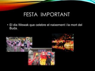 FESTA IMPORTANT
• El dia Wewak que celebre el naixement i la mort del
Buda.
 