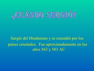 Surgió del Hinduismo y se extendió por los países orientales.  Fue aproximadamente en los años 563 y 583 AC ¿Cuándo surgió? 