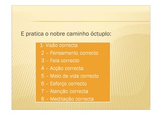 E pratica o nobre caminho óctuplo:
 