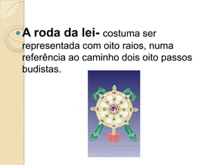 A roda da lei-costuma ser representada com oito raios, numa referência ao caminho dois oito passos budistas.