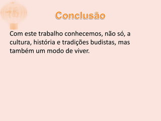 ConclusãoCom este trabalho conhecemos, não só, a cultura, história e tradições budistas, mas também um modo de viver.