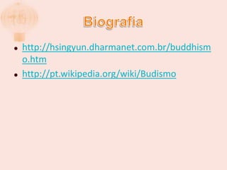 Biografiahttp://hsingyun.dharmanet.com.br/buddhismo.htmhttp://pt.wikipedia.org/wiki/Budismo
