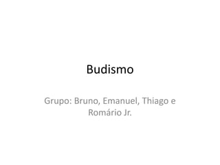 Budismo Grupo: Bruno, Emanuel, Thiago e Romário Jr. 