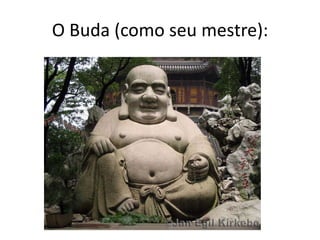 O Buda (como seu mestre):
