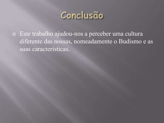    Este trabalho ajudou-nos a perceber uma cultura
    diferente das nossas, nomeadamente o Budismo e as
    suas características.
 