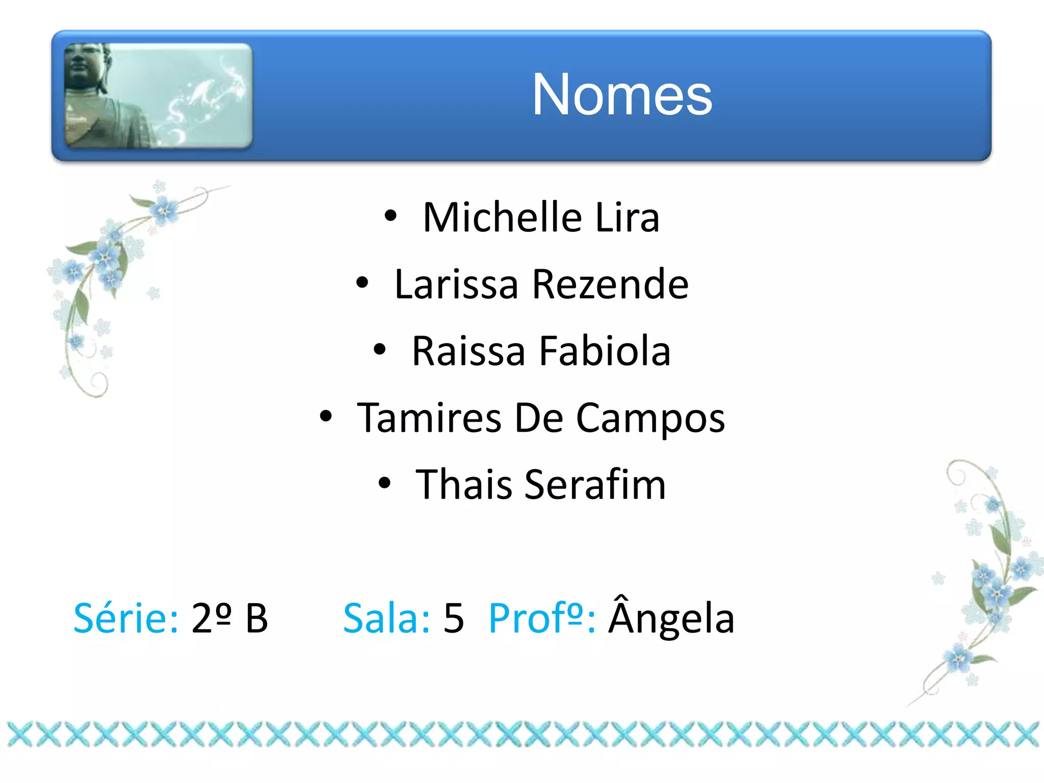 Nomes

                  • Michelle Lira
                • Larissa Rezende
                 • Raissa Fabiola
              • Tamires De Campos
                 • Thais Serafim

Série: 2º B    Sala: 5 Profº: Ângela
 