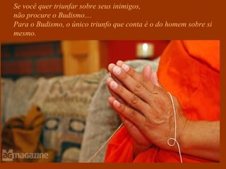 Se você quer triunfar sobre seus inimigos,
não procure o Budismo....
Para o Budismo, o único triunfo que conta é o do homem sobre si
mesmo.
 