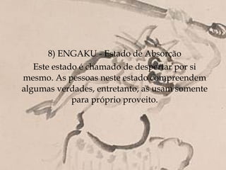 8) ENGAKU - Estado de Absorção
   Este estado é chamado de despertar por si
mesmo. As pessoas neste estado compreendem
algumas verdades, entretanto, as usam somente
             para próprio proveito.
 