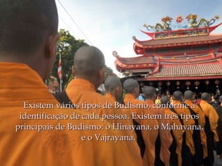 Existem vários tipos de Budismo, conforme a
 identificação de cada pessoa. Existem três tipos
principais de Budismo: o Hinayana, o Mahayana,
                  e o Vajrayana. 
 
