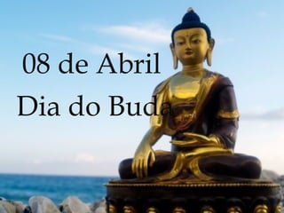 08 de Abril
Dia do Buda
 