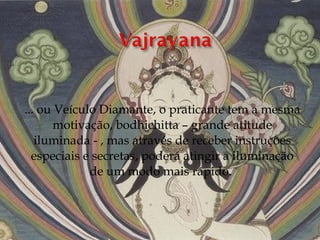 ... ou Veículo Diamante, o praticante tem a mesma
       motivação, bodhichitta – grande atitude
   iluminada - , mas através de receber instruções
  especiais e secretas, poderá atingir a iluminação
             de um modo mais rápido. 
 