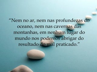 “Nem no ar, nem nas profundezas do
   oceano, nem nas cavernas das
  montanhas, em nenhum lugar do
  mundo nos podemos abrigar do
   resultado do mal praticado.”
 