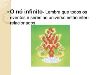O nó infinito- Lembra que todos os
eventos e seres no universo estão inter-
relacionados.
 