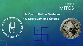 BUDISMO
MITOS
• As Quatro Nobres Verdades
• O Nobre Caminho Óctuplo
 