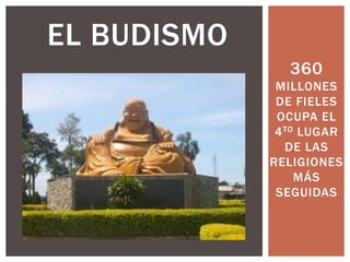 360 
MILLONES 
DE FIELES 
OCUPA EL 
4TO LUGAR 
DE LAS 
RELIGIONES 
MÁS 
SEGUIDAS 
EL BUDISMO 
 