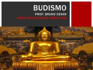 BUDISMO
PROF. BRUNO CESAR
WWW.BRUNO-CESAR.JIMDO.COM
 