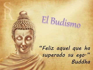 “Feliz aquel que ha
superado su ego.”
Buddha
 