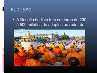 BUDISMO
 A filosofia budista tem em torno de 230
à 500 milhões de adeptos ao redor do
mundo.
 