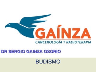 BUDISMO
DR SERGIO GAINZA OSORIODR SERGIO GAINZA OSORIO
 