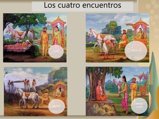 Vejez Enfermedad
Muerte
Monje
asceta
Los cuatro encuentros
 