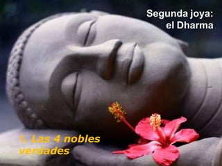 Segunda joya:
el Dharma
1. Las 4 nobles
verdades
 