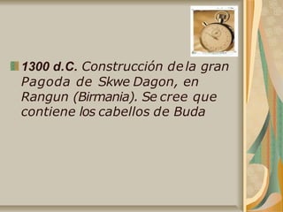 1300 d.C. Construcción dela gran
Pagoda de Skwe Dagon, en
Rangun (Birmania). Se cree que
contiene los cabellos de Buda
 