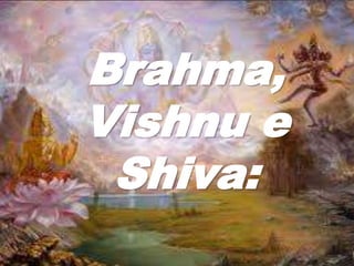 Brahma,
Vishnu e
Shiva:
 