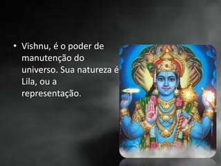 • Vishnu, é o poder de
manutenção do
universo. Sua natureza é
Lila, ou a
representação.
 