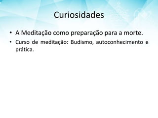 Curiosidades
• A Meditação como preparação para a morte.
• Curso de meditação: Budismo, autoconhecimento e
prática.
 